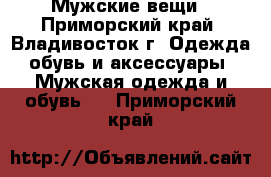 Мужские вещи - Приморский край, Владивосток г. Одежда, обувь и аксессуары » Мужская одежда и обувь   . Приморский край